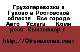 Грузоперевозки в Гуково и Ростовской области - Все города Авто » Услуги   . Коми респ.,Сыктывкар г.